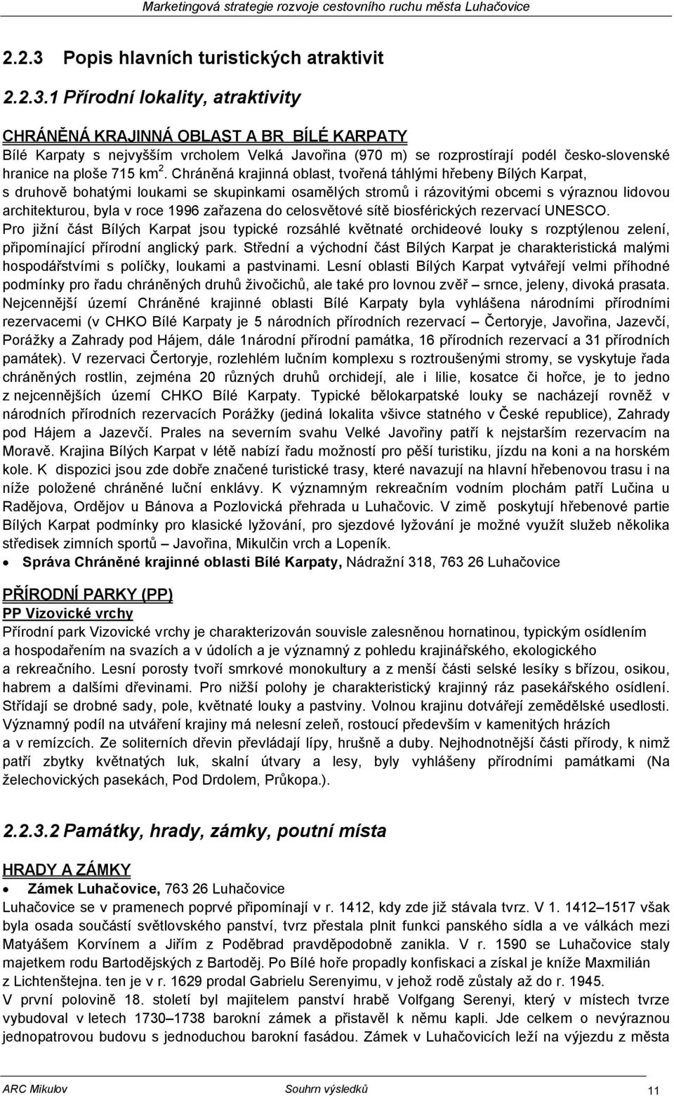 1 Přírodní lokality, atraktivity CHRÁNĚNÁ KRAJINNÁ OBLAST A BR BÍLÉ KARPATY Bílé Karpaty s nejvyšším vrcholem Velká Javořina (970 m) se rozprostírají podél česko-slovenské hranice na ploše 715 km 2.