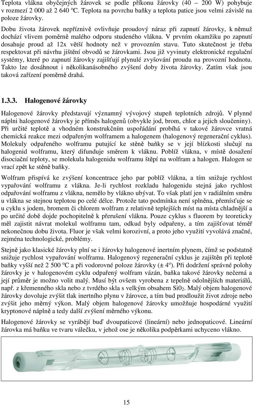 V prvním okamžiku po zapnutí dosahuje proud až 12x větší hodnoty než v provozním stavu. Tuto skutečnost je třeba respektovat při návrhu jištění obvodů se žárovkami.