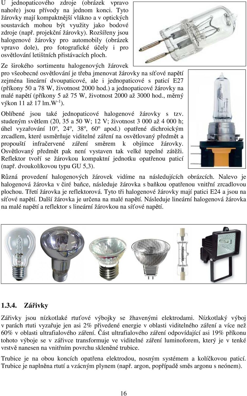 Ze širokého sortimentu halogenových žárovek pro všeobecné osvětlování je třeba jmenovat žárovky na síťové napětí zejména lineární dvoupaticové, ale i jednopaticové s paticí E27 (příkony 50 a 78 W,