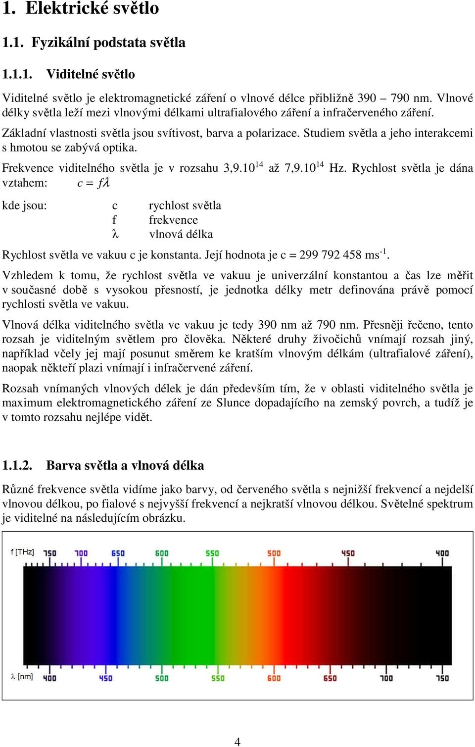 Studiem světla a jeho interakcemi s hmotou se zabývá optika. Frekvence viditelného světla je v rozsahu 3,9.10 14 až 7,9.10 14 Hz.