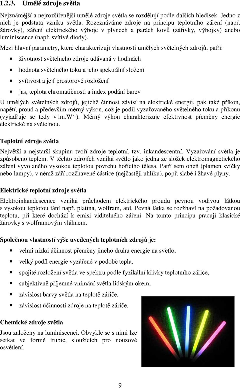 Mezi hlavní parametry, které charakterizují vlastnosti umělých světelných zdrojů, patří: životnost světelného zdroje udávaná v hodinách hodnota světelného toku a jeho spektrální složení svítivost a