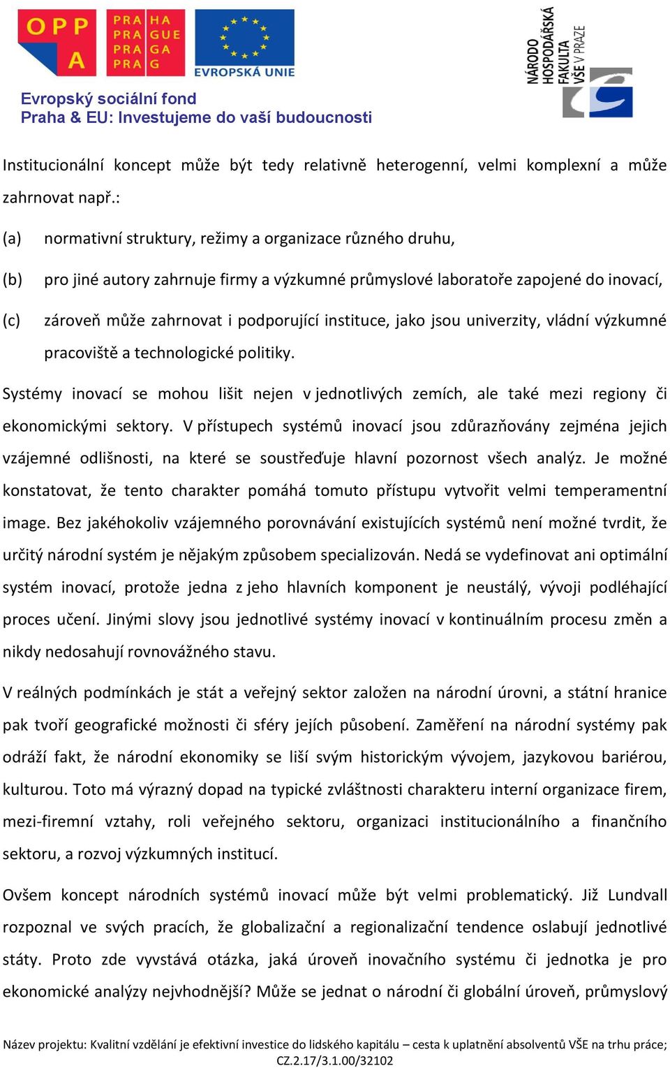 instituce, jako jsou univerzity, vládní výzkumné pracoviště a technologické politiky. Systémy inovací se mohou lišit nejen v jednotlivých zemích, ale také mezi regiony či ekonomickými sektory.