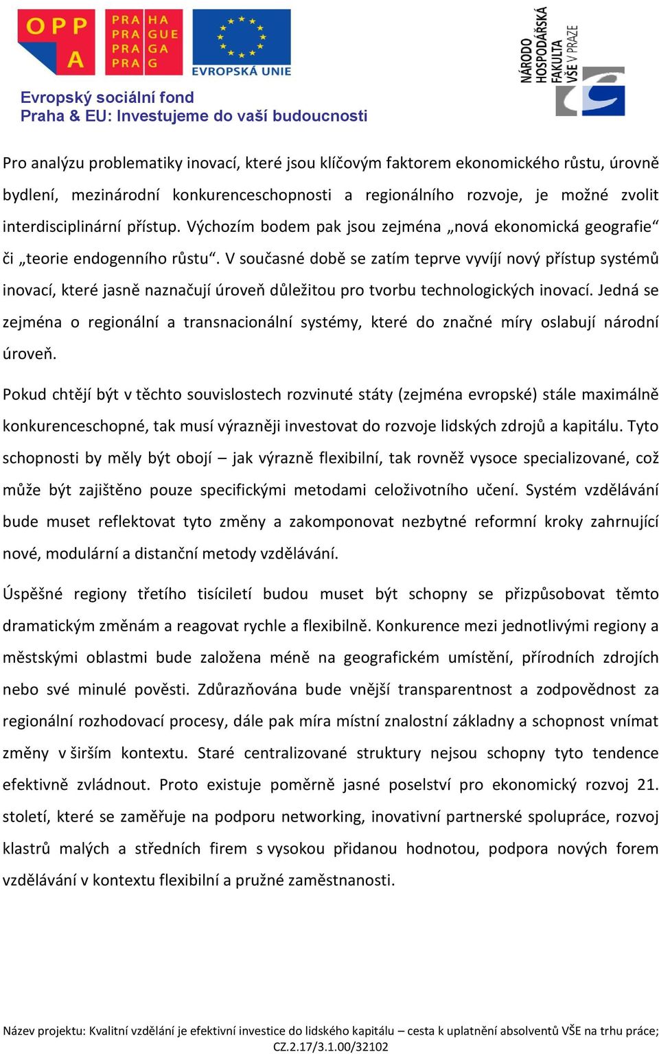 V současné době se zatím teprve vyvíjí nový přístup systémů inovací, které jasně naznačují úroveň důležitou pro tvorbu technologických inovací.