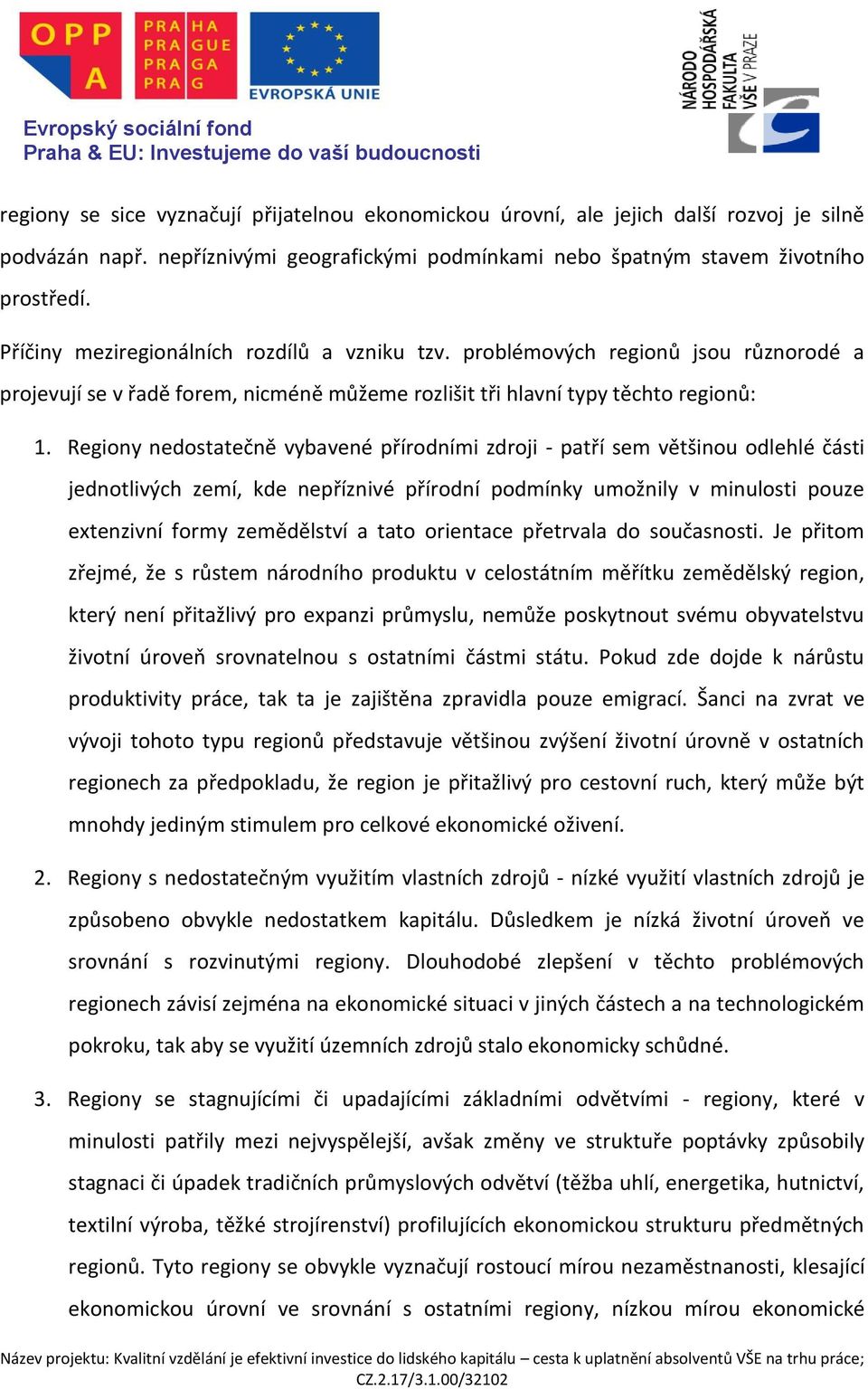 Regiony nedostatečně vybavené přírodními zdroji - patří sem většinou odlehlé části jednotlivých zemí, kde nepříznivé přírodní podmínky umožnily v minulosti pouze extenzivní formy zemědělství a tato