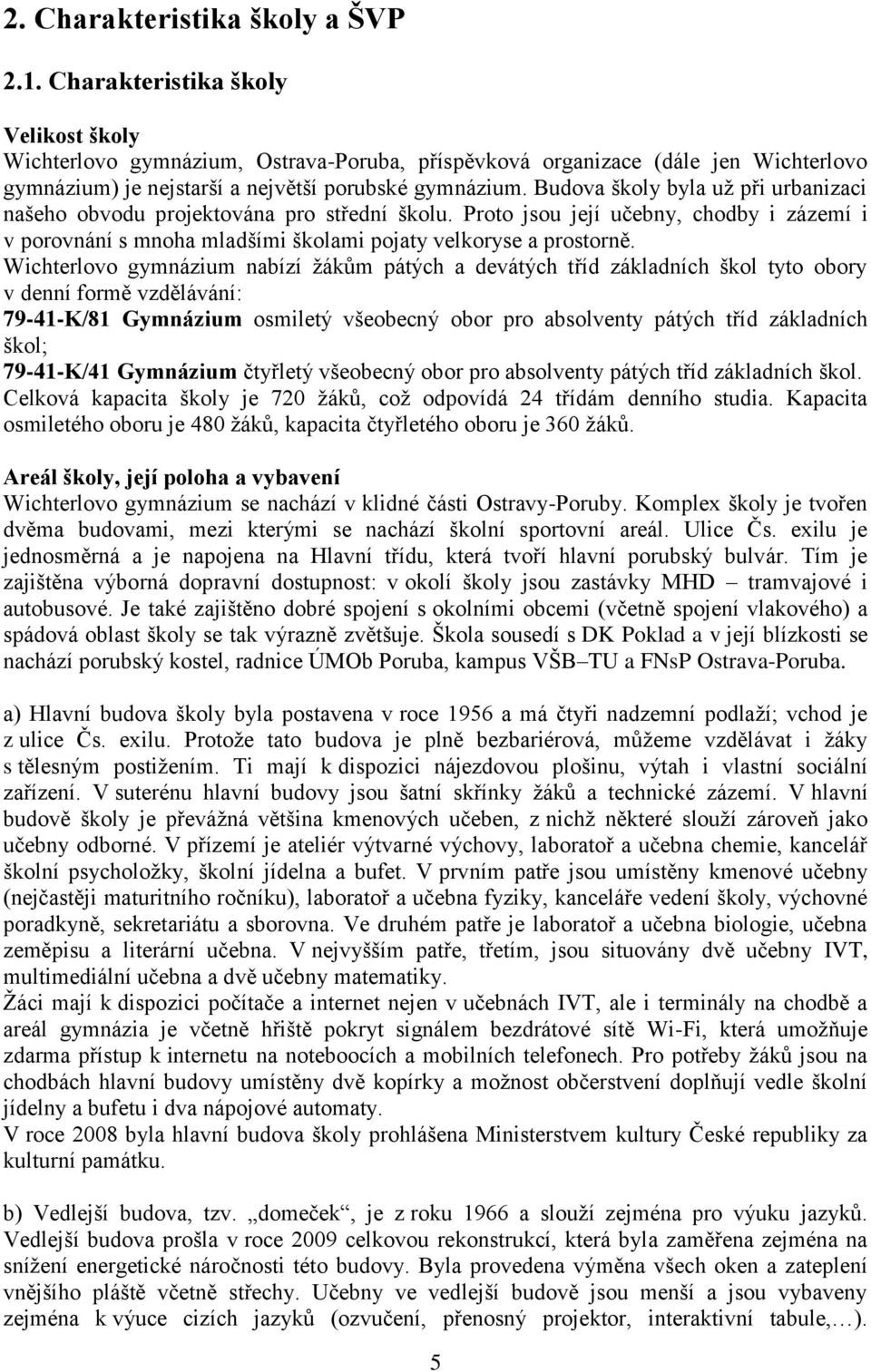 Budova školy byla už při urbanizaci našeho obvodu projektována pro střední školu. Proto jsou její učebny, chodby i zázemí i v porovnání s mnoha mladšími školami pojaty velkoryse a prostorně.