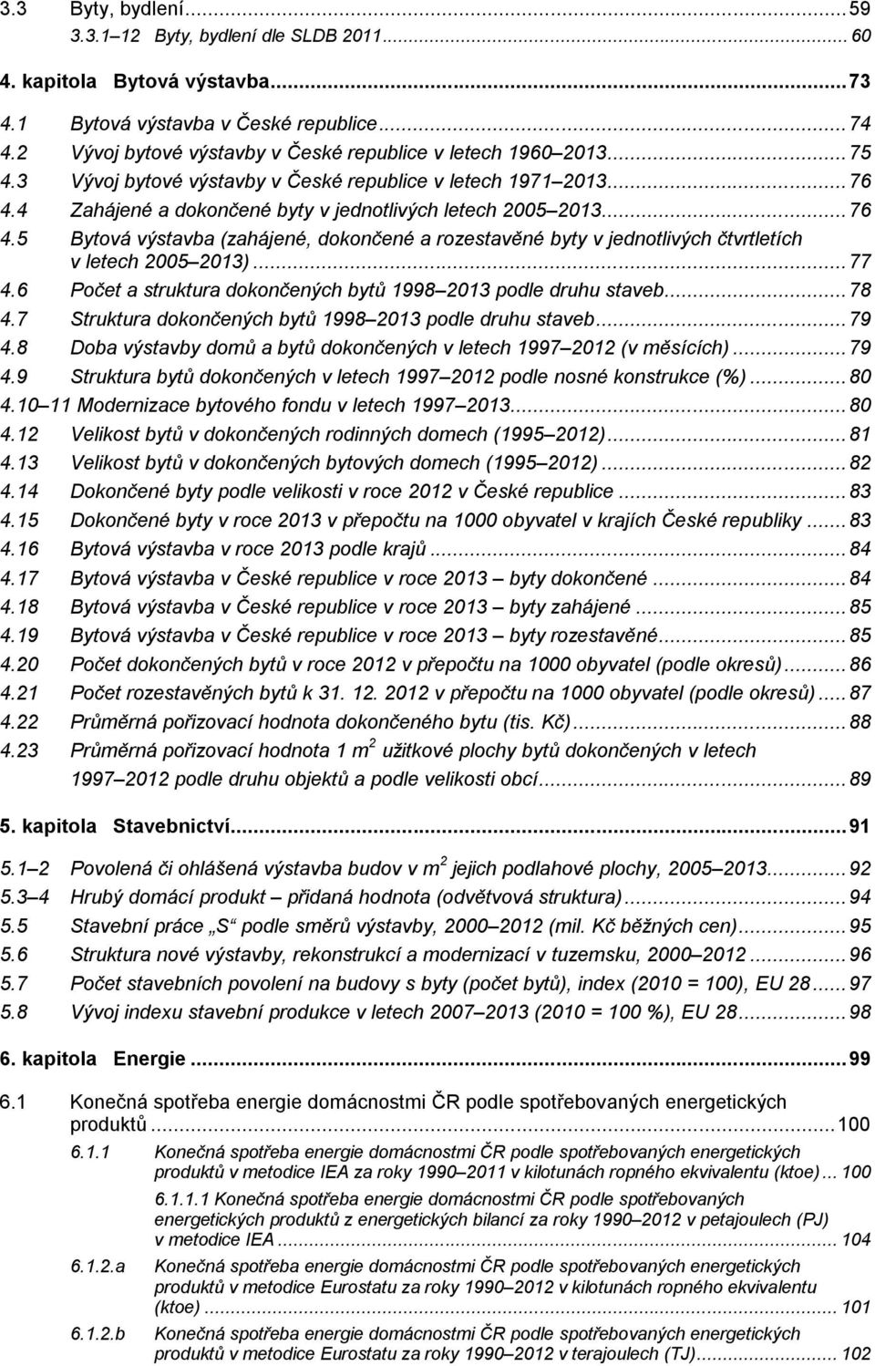 .. 76 4.5 Bytová výstavba (zahájené, dokončené a rozestavěné byty v jednotlivých čtvrtletích v letech 2005 2013)... 77 4.6 Počet a struktura dokončených bytů 1998 2013 podle druhu staveb... 78 4.