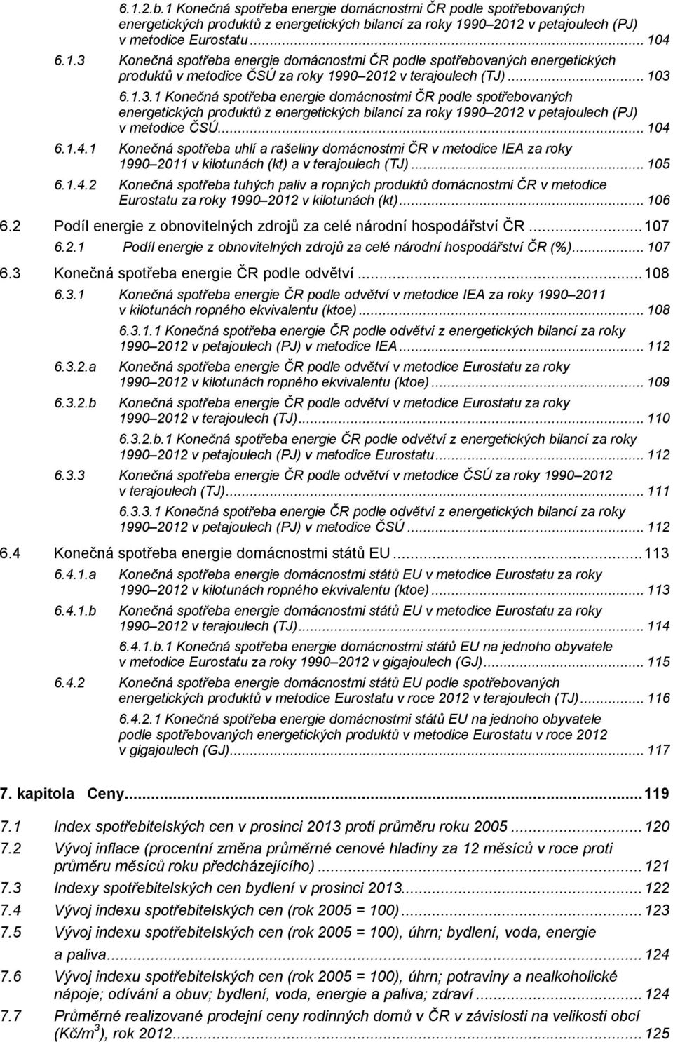 6.1.4.1 Konečná spotřeba uhlí a rašeliny domácnostmi ČR v metodice IEA za roky 1990 2011 v kilotunách (kt) a v terajoulech (TJ)... 105 6.1.4.2 Konečná spotřeba tuhých paliv a ropných produktů domácnostmi ČR v metodice Eurostatu za roky 1990 2012 v kilotunách (kt).