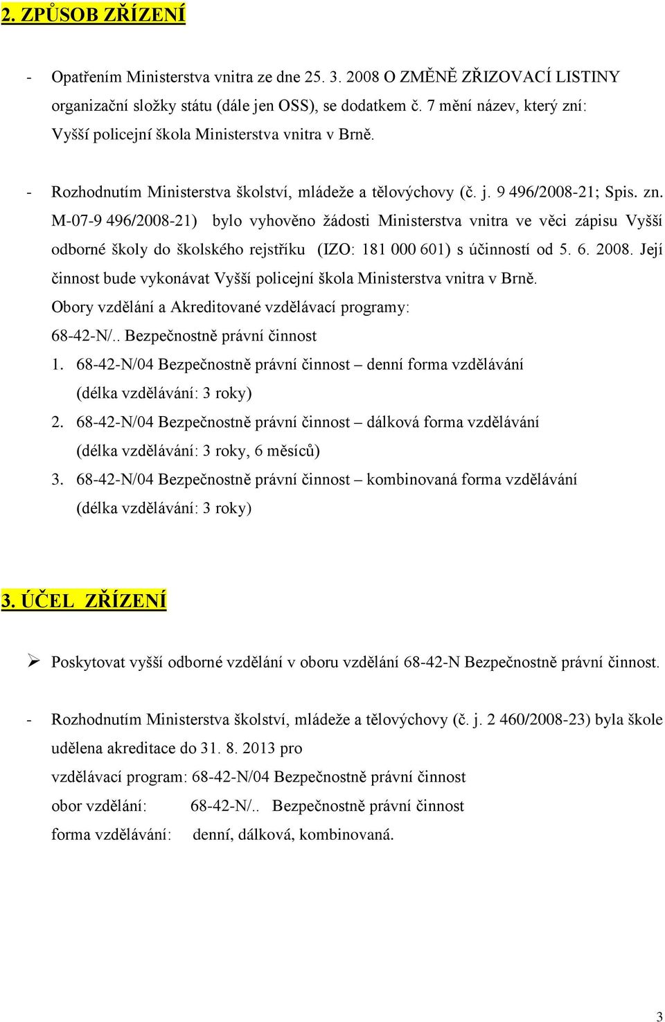 6. 2008. Její činnost bude vykonávat Vyšší policejní škola Ministerstva vnitra v Brně. Obory vzdělání a Akreditované vzdělávací programy: 68-42-N/.. Bezpečnostně právní činnost 1.