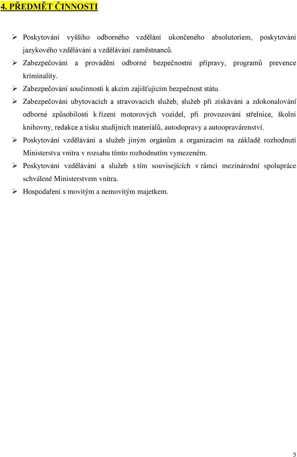 Zabezpečování ubytovacích a stravovacích služeb, služeb při získávání a zdokonalování odborné způsobilosti k řízení motorových vozidel, při provozování střelnice, školní knihovny, redakce a tisku