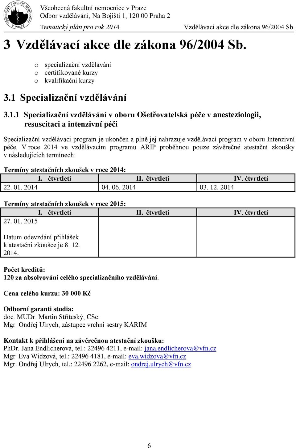 1 Specializační vzdělávání v oboru Ošetřovatelská péče v anesteziologii, resuscitaci a intenzivní péči Specializační vzdělávací program je ukončen a plně jej nahrazuje vzdělávací program v oboru