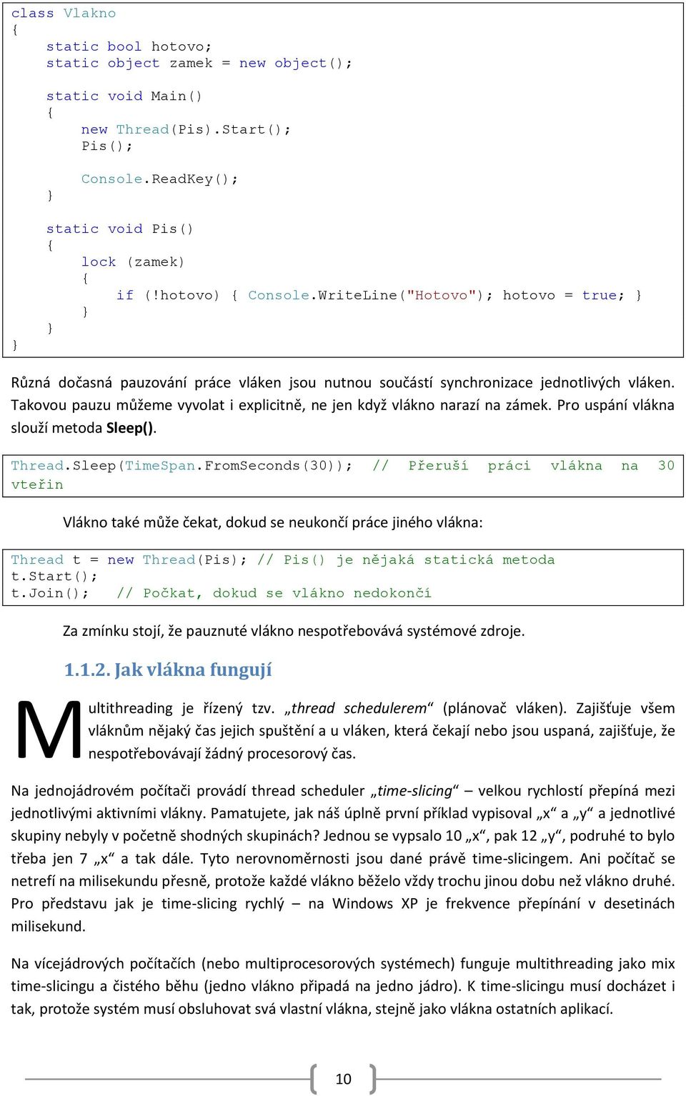 Takovou pauzu můžeme vyvolat i explicitně, ne jen když vlákno narazí na zámek. Pro uspání vlákna slouží metoda Sleep(). Thread.Sleep(TimeSpan.