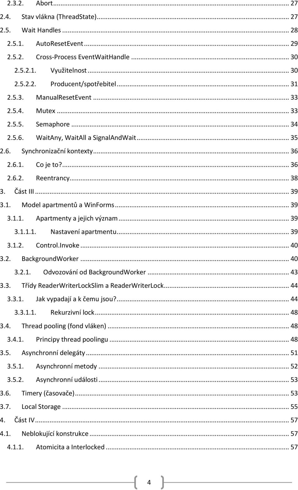 .. 38 3. Část III... 39 3.1. Model apartmentů a WinForms... 39 3.1.1. Apartmenty a jejich význam... 39 3.1.1.1. Nastavení apartmentu... 39 3.1.2. Control.Invoke... 40 3.2. BackgroundWorker... 40 3.2.1. Odvozování od BackgroundWorker.