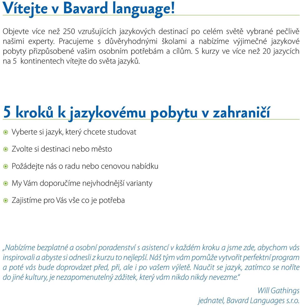 5 kroků k jazykovému pobytu v zahraničí Vyberte si jazyk, který chcete studovat Zvolte si destinaci nebo město Požádejte nás o radu nebo cenovou nabídku My Vám doporučíme nejvhodnější varianty