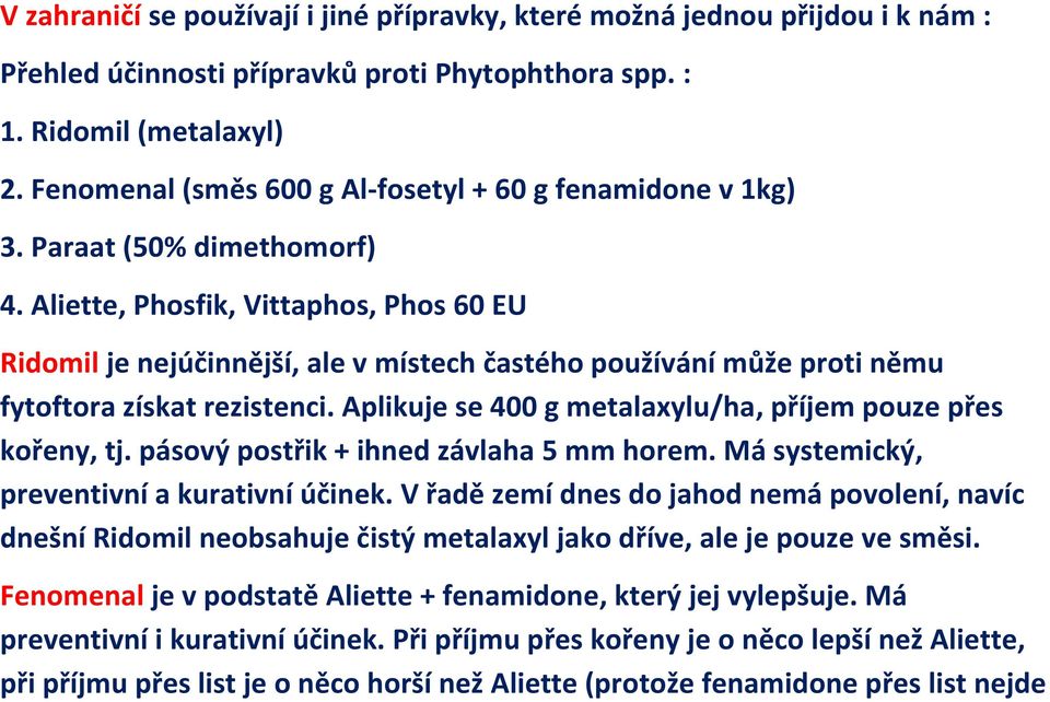 Aliette, Phosfik, Vittaphos, Phos 60 EU Ridomil je nejúčinnější, ale v místech častého používání může proti němu fytoftora získat rezistenci.