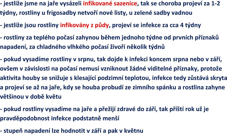 srpnu, tak dojde k infekci koncem srpna nebo v září, ovšem v závislosti na počasí nemusí vzniknout žádné viditelné příznaky, protože aktivita houby se snižuje s klesající podzimní teplotou, infekce