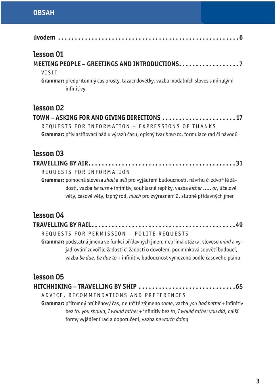 ..................... 17 REQUESTS FOR INFORMATION EXPRESSIONS OF THANKS Grammar: přivlastňovací pád u výrazů času, opisný tvar have to, formulace rad či návodů lesson 03 TRAVELLING BY AIR.