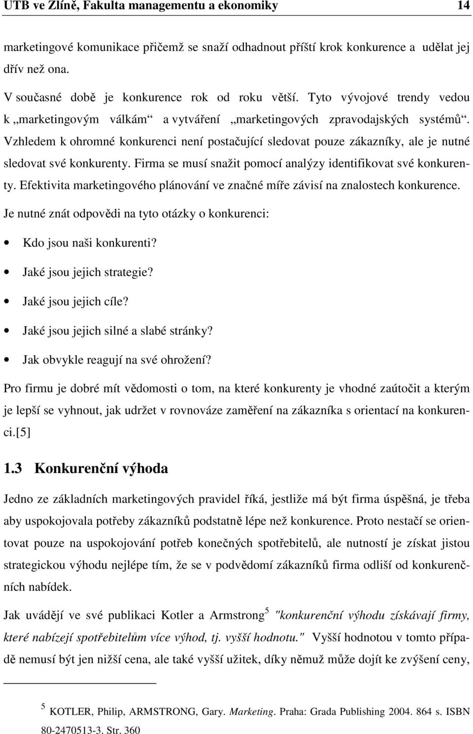 Vzhledem k ohromné konkurenci není postačující sledovat pouze zákazníky, ale je nutné sledovat své konkurenty. Firma se musí snažit pomocí analýzy identifikovat své konkurenty.