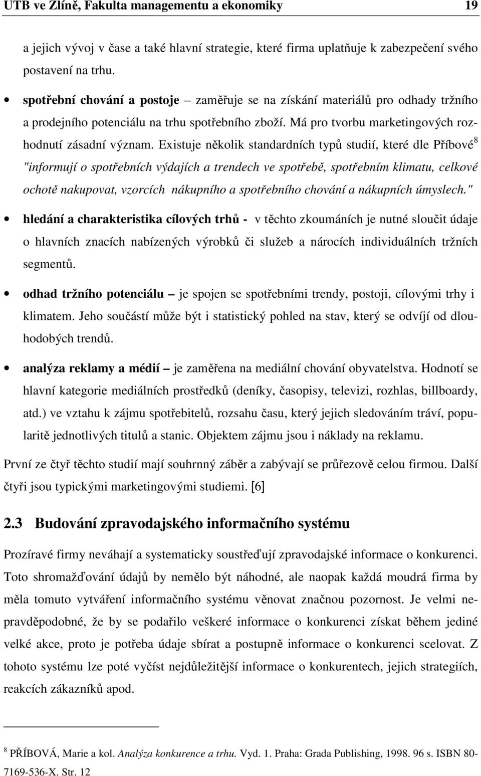 Existuje několik standardních typů studií, které dle Příbové 8 "informují o spotřebních výdajích a trendech ve spotřebě, spotřebním klimatu, celkové ochotě nakupovat, vzorcích nákupního a spotřebního