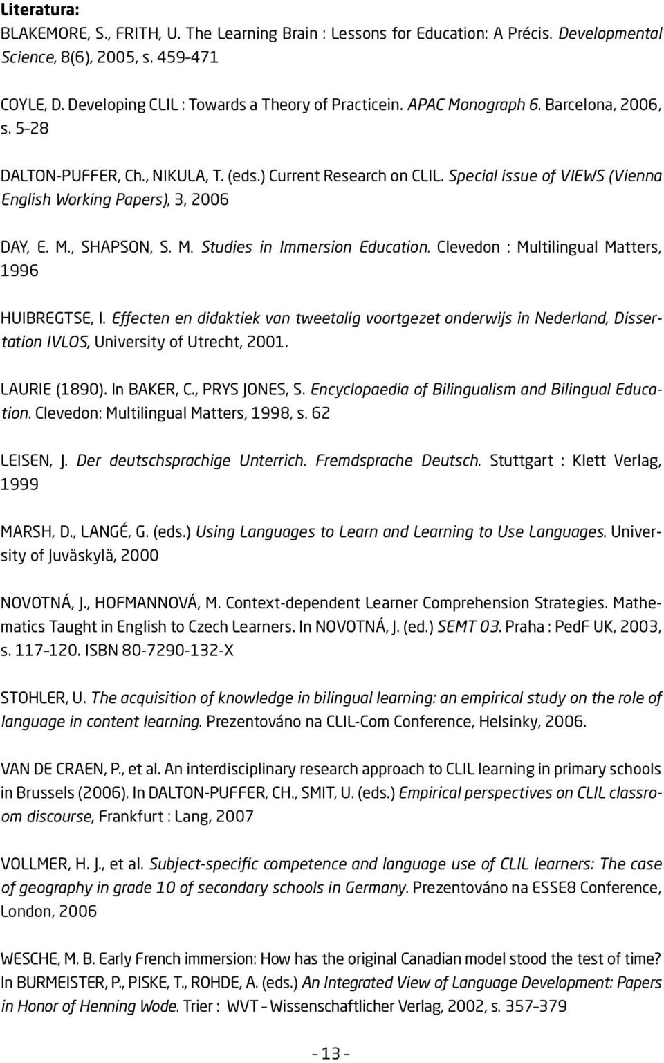 Clevedon : Multilingual Matters, 1996 HUIBREGTSE, I. Effecten en didaktiek van tweetalig voortgezet onderwijs in Nederland, Dissertation IVLOS, University of Utrecht, 2001. LAURIE (1890). In BAKER, C.