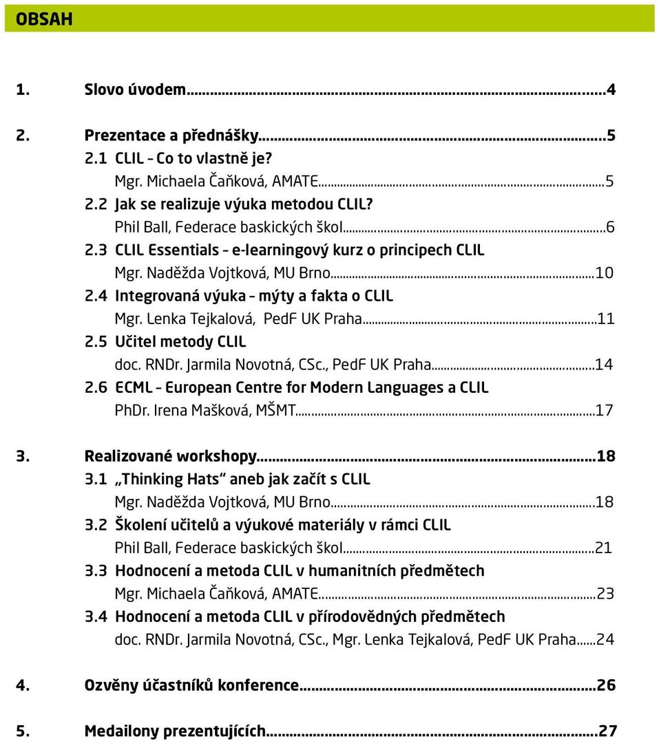 5 Učitel metody CLIL doc. RNDr. Jarmila Novotná, CSc., PedF UK Praha...14 2.6 ECML European Centre for Modern Languages a CLIL PhDr. Irena Mašková, MŠMT...17 3. Realizované workshopy 18 3.