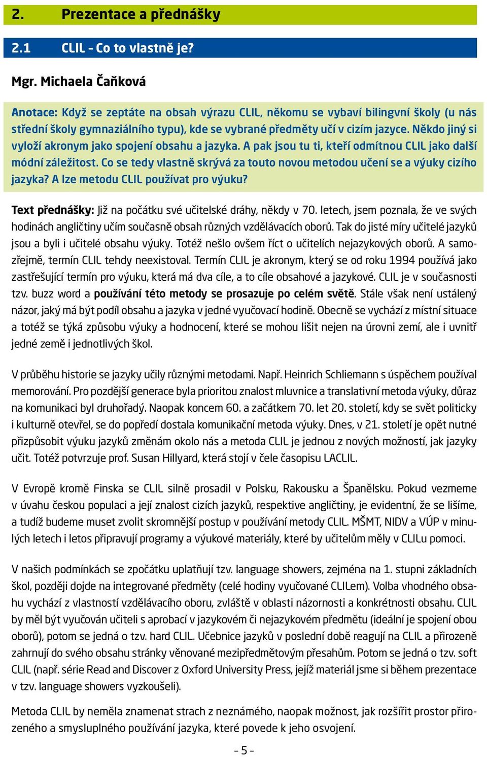 Někdo jiný si vyloží akronym jako spojení obsahu a jazyka. A pak jsou tu ti, kteří odmítnou CLIL jako další módní záležitost.