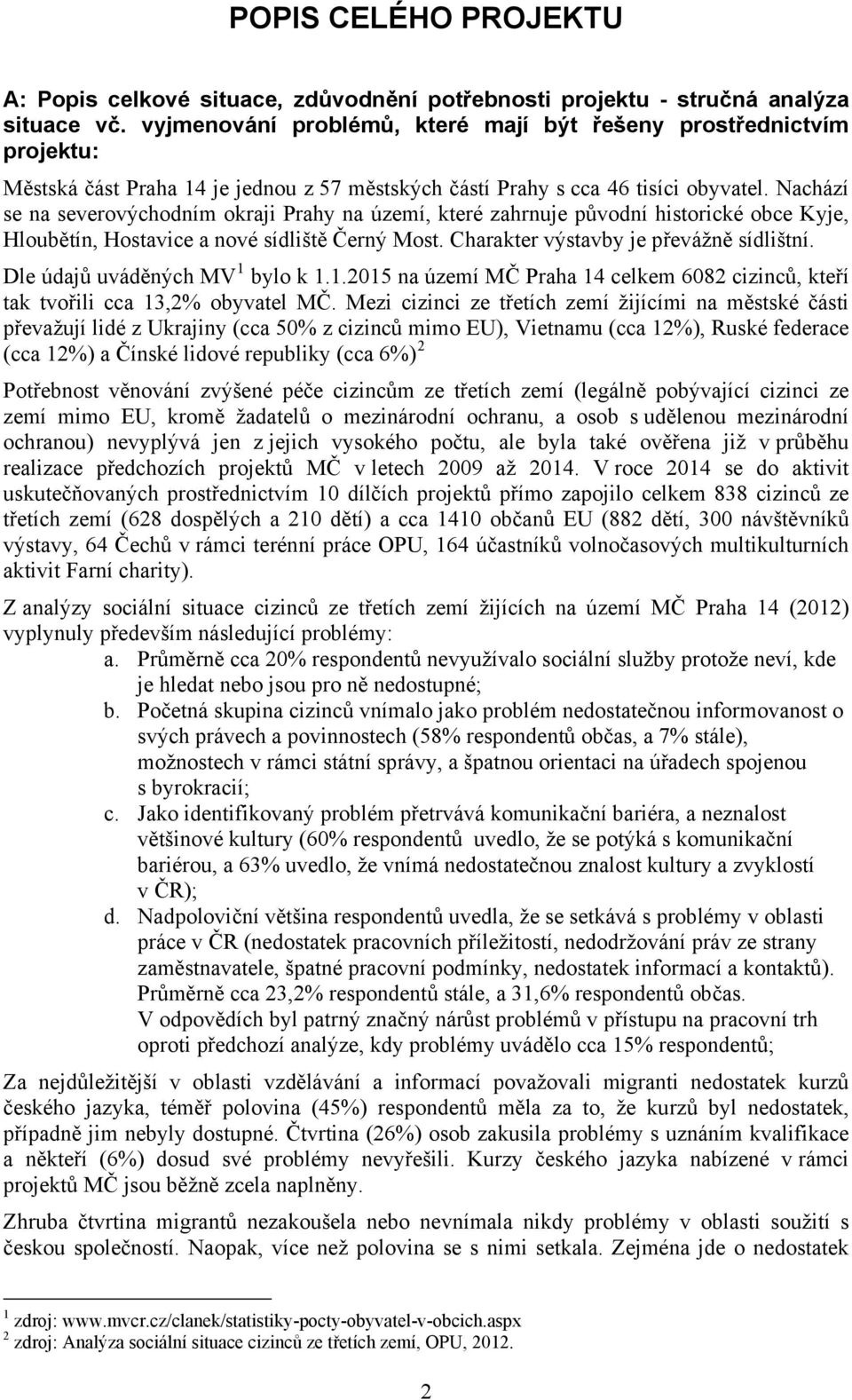 Nachází se na severovýchodním okraji Prahy na území, které zahrnuje původní historické obce Kyje, Hloubětín, Hostavice a nové sídliště Černý Most. Charakter výstavby je převážně sídlištní.