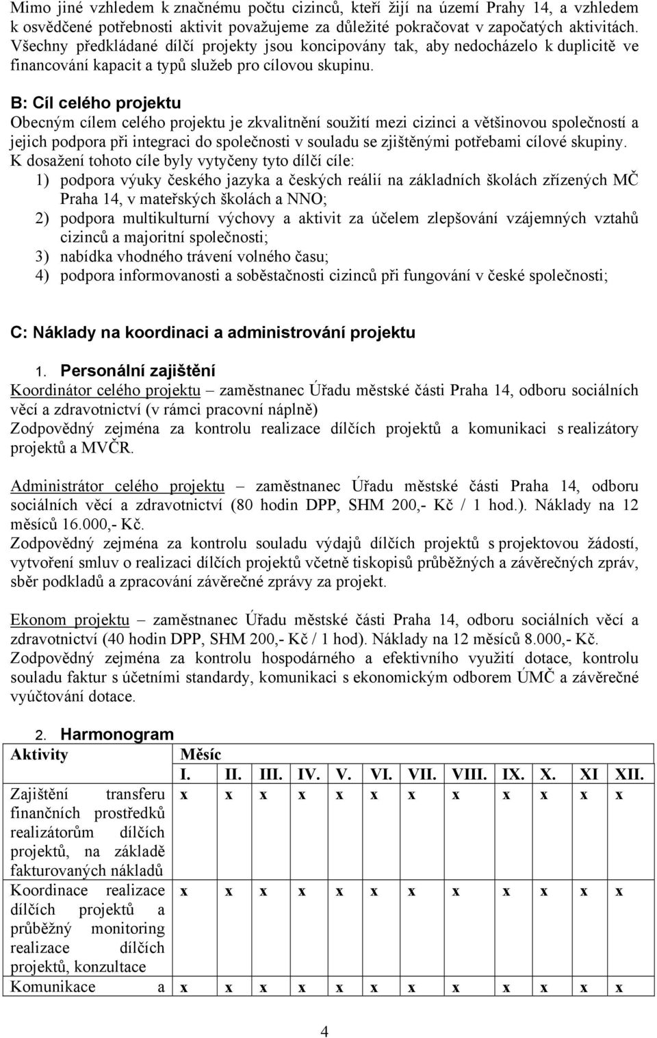 B: Cíl celého projektu Obecným cílem celého projektu je zkvalitnění soužití mezi cizinci a většinovou společností a jejich podpora při integraci do společnosti v souladu se zjištěnými potřebami