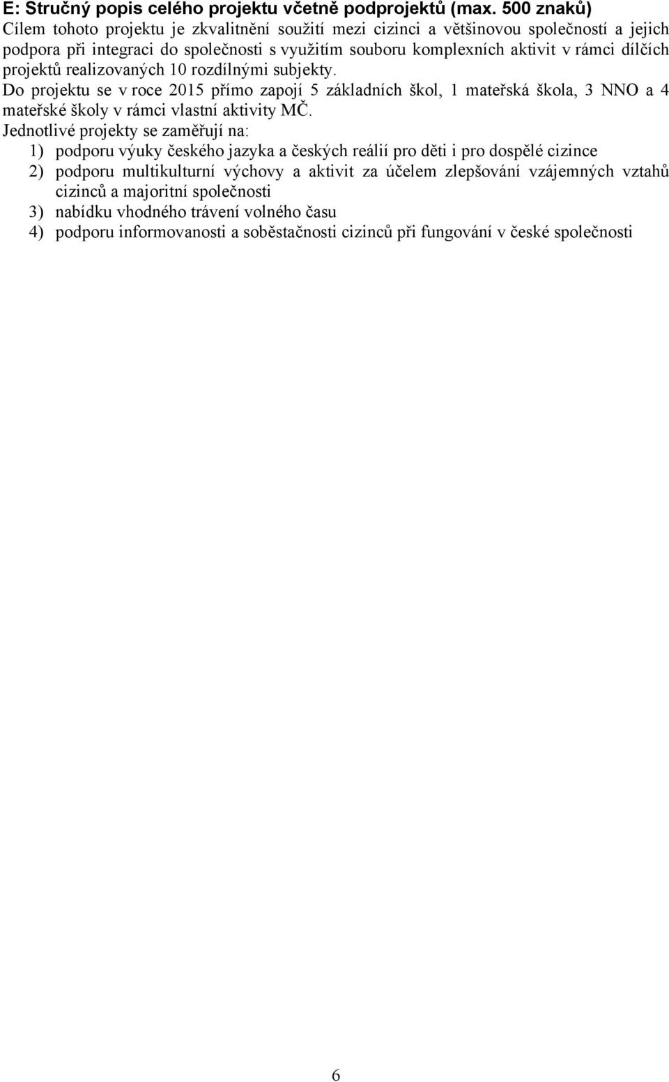 projektů realizovaných 10 rozdílnými subjekty. Do projektu se v roce 2015 přímo zapojí 5 základních škol, 1 mateřská škola, 3 NNO a 4 mateřské školy v rámci vlastní aktivity MČ.