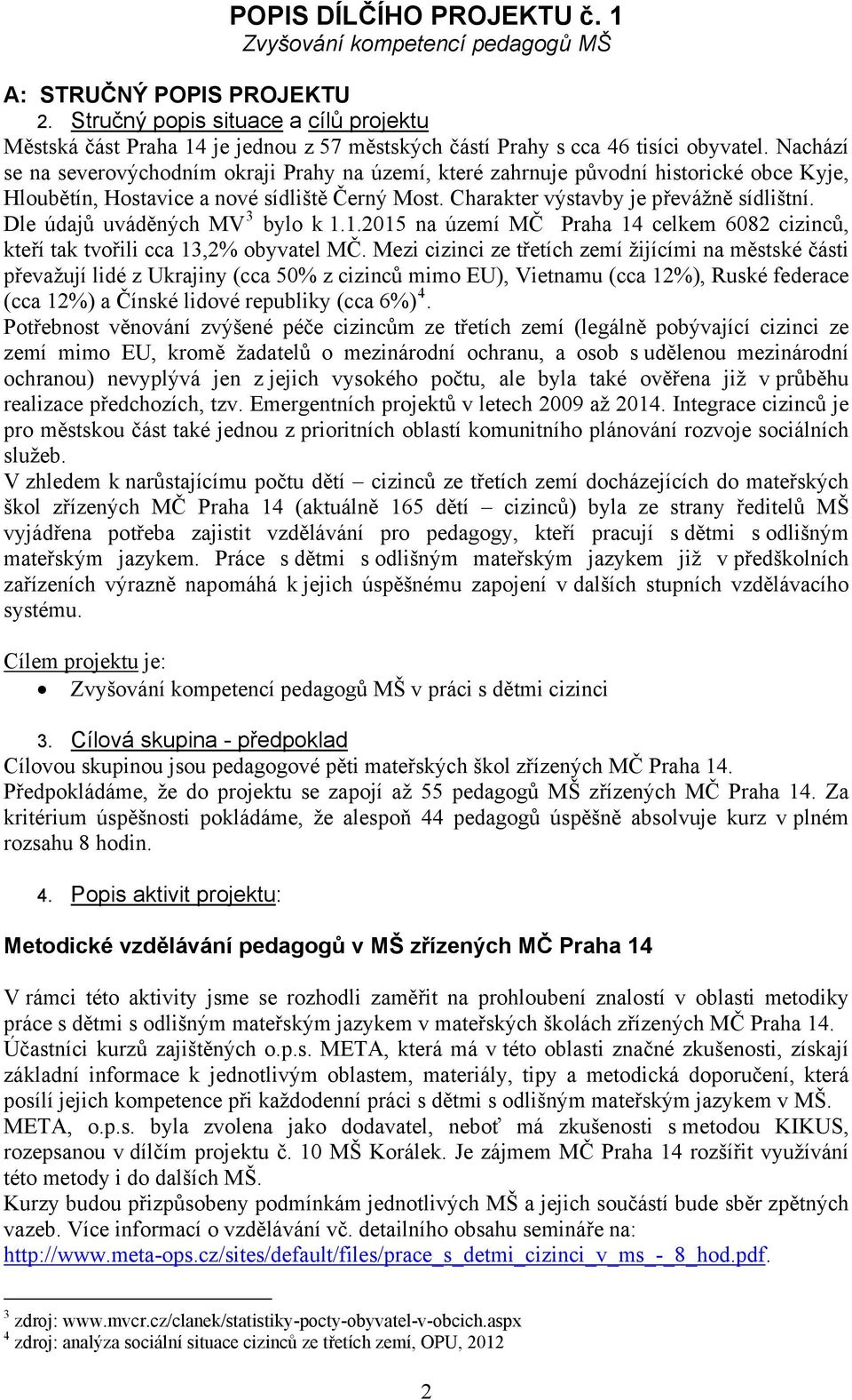 Nachází se na severovýchodním okraji Prahy na území, které zahrnuje původní historické obce Kyje, Hloubětín, Hostavice a nové sídliště Černý Most. Charakter výstavby je převážně sídlištní.