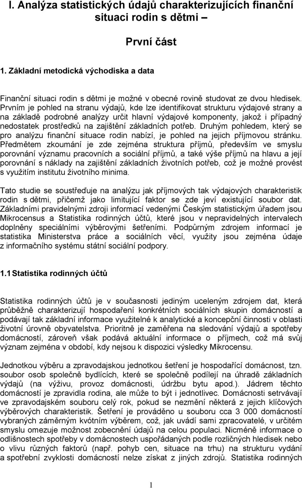 Prvním je pohled na stranu výdajů, kde lze identifikovat strukturu výdajové strany a na základě podrobné analýzy určit hlavní výdajové komponenty, jakož i případný nedostatek prostředků na zajištění