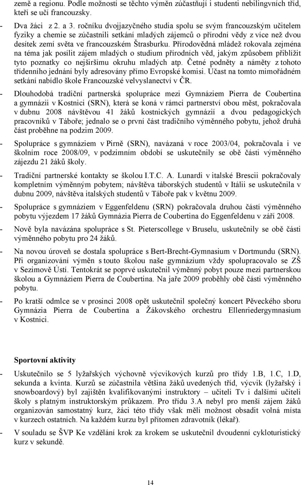 Přírodovědná mládež rokovala zejména na téma jak posílit zájem mladých o studium přírodních věd, jakým způsobem přiblížit tyto poznatky co nejširšímu okruhu mladých atp.