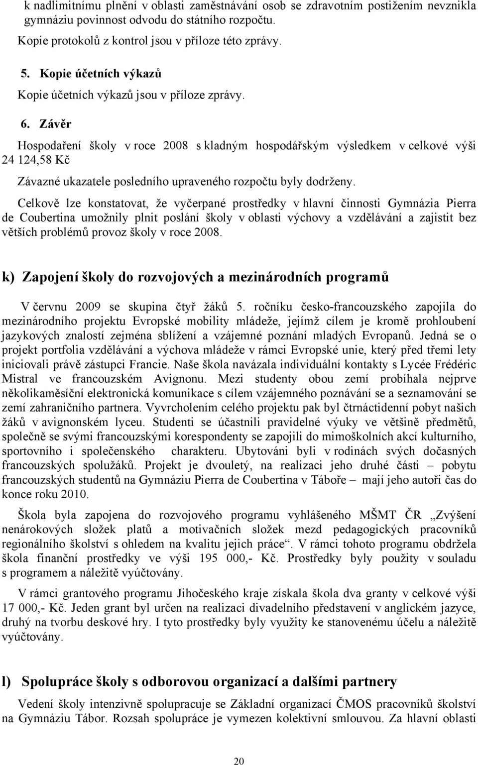 Závěr Hospodaření školy v roce 2008 s kladným hospodářským výsledkem v celkové výši 24 124,58 Kč Závazné ukazatele posledního upraveného rozpočtu byly dodrženy.