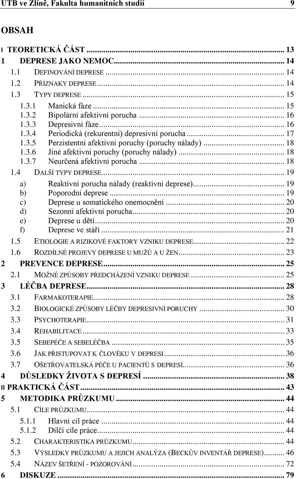 .. 18 1.3.7 Neurčená afektivní porucha... 18 1.4 DALŠÍ TYPY DEPRESE... 19 a) Reaktivní porucha nálady (reaktivní deprese)... 19 b) Poporodní deprese... 19 c) Deprese u somatického onemocnění.