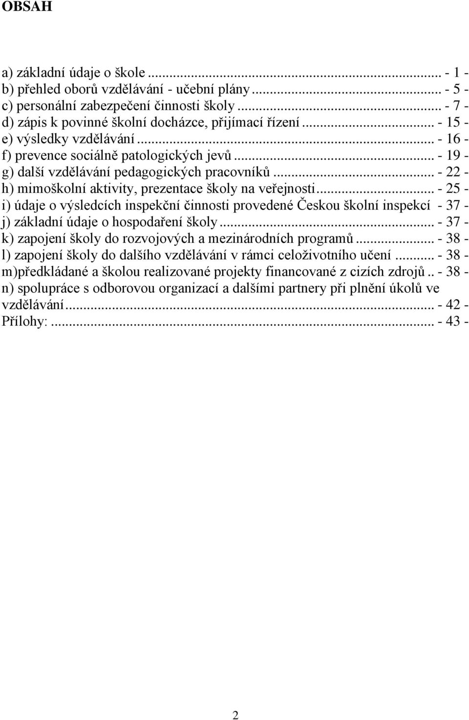 .. - 22 - h) mimoškolní aktivity, prezentace školy na veřejnosti... - 25 - i) údaje o výsledcích inspekční činnosti provedené Českou školní inspekcí - 37 - j) základní údaje o hospodaření školy.