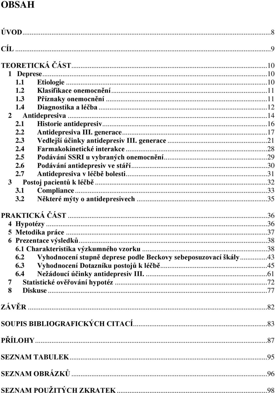 .. 29 2.6 Podávání antidepresiv ve stáří... 3 2.7 Antidepresiva v léčbě bolesti... 31 3 Postoj pacientů k léčbě... 32 3.1 Compliance... 33 3.2 Některé mýty o antidepresivech... 35 PRAKTICKÁ ČÁST.