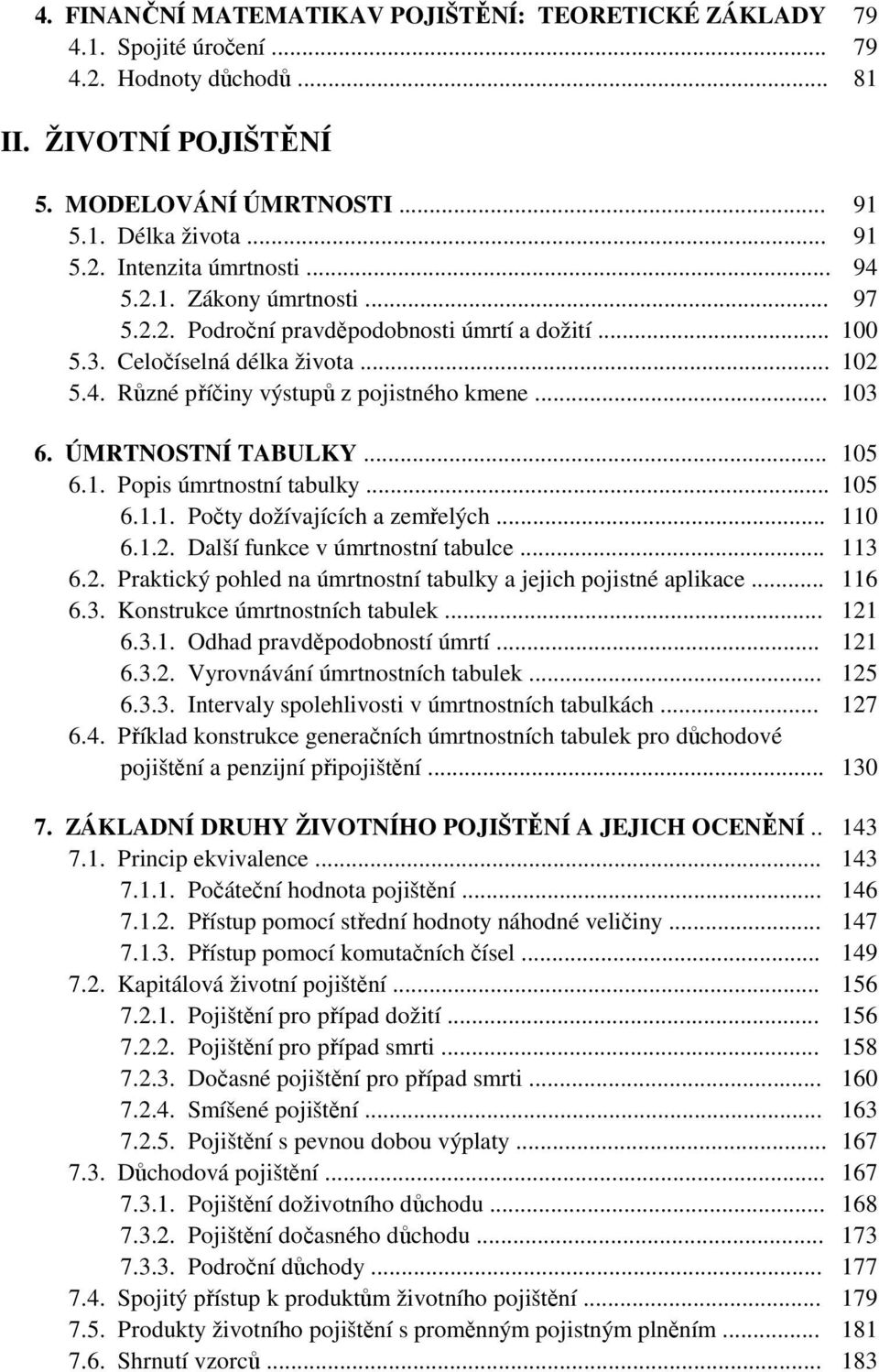 ÚMRTNOSTNÍ TABULKY... 105 6.1. Popis úmrtnostní tabulky... 105 6.1.1. Počty dožívajících a zemřelých... 110 6.1.2. Další funkce v úmrtnostní tabulce... 113 6.2. Praktický pohled na úmrtnostní tabulky a jejich pojistné aplikace.