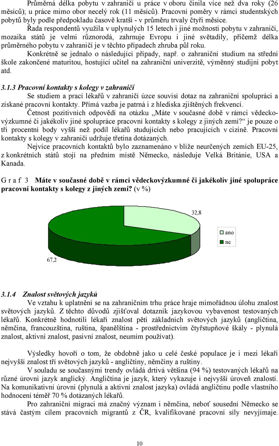 Řada respondentů využila v uplynulých 15 letech i jiné možnosti pobytu v zahraničí, mozaika států je velmi různorodá, zahrnuje Evropu i jiné světadíly, přičemž délka průměrného pobytu v zahraničí je