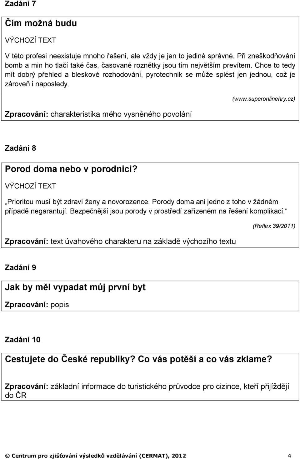 cz) Zadání 8 Porod doma nebo v porodnici? Prioritou musí být zdraví ženy a novorozence. Porody doma ani jedno z toho v žádném případě negarantují.