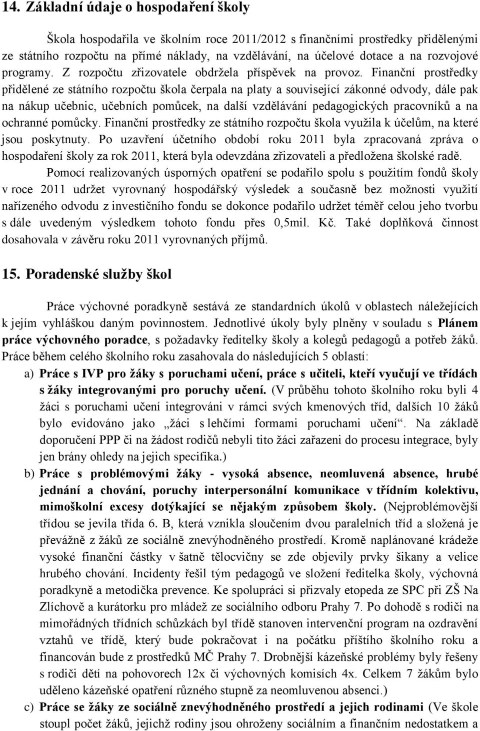 Finanční prostředky přidělené ze státního rozpočtu škola čerpala na platy a související zákonné odvody, dále pak na nákup učebnic, učebních pomůcek, na další vzdělávání pedagogických pracovníků a na