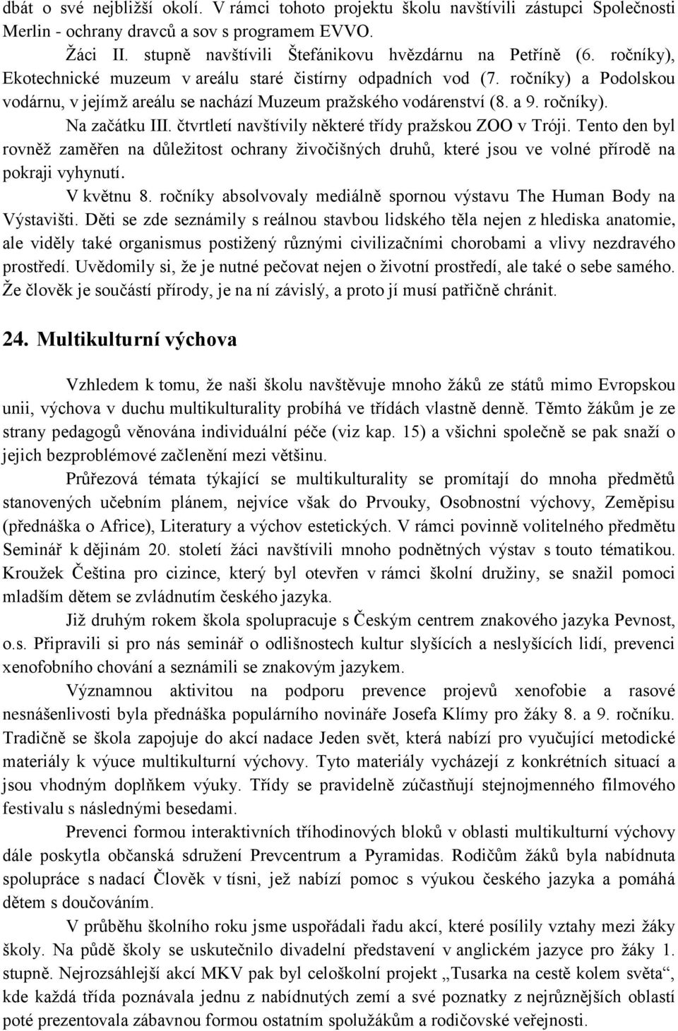 ročníky) a Podolskou vodárnu, v jejímž areálu se nachází Muzeum pražského vodárenství (8. a 9. ročníky). Na začátku III. čtvrtletí navštívily některé třídy pražskou ZOO v Tróji.