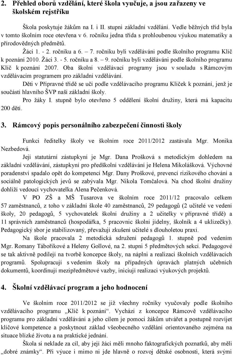 ročníku byli vzděláváni podle školního programu Klíč k poznání 2010. Žáci 3. - 5. ročníku a 8. 9. ročníku byli vzděláváni podle školního programu Klíč k poznání 2007.