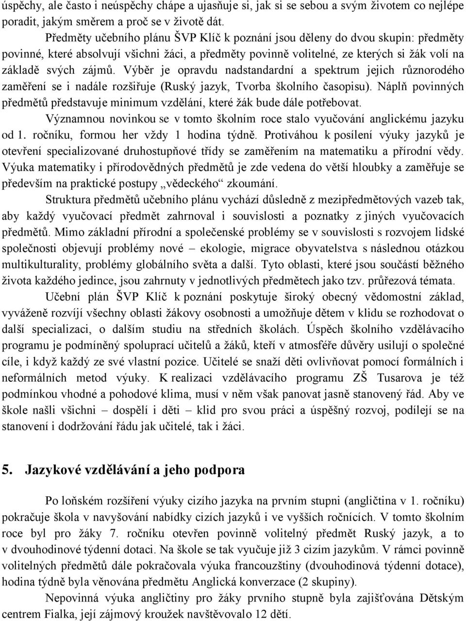 Výběr je opravdu nadstandardní a spektrum jejich různorodého zaměření se i nadále rozšiřuje (Ruský jazyk, Tvorba školního časopisu).