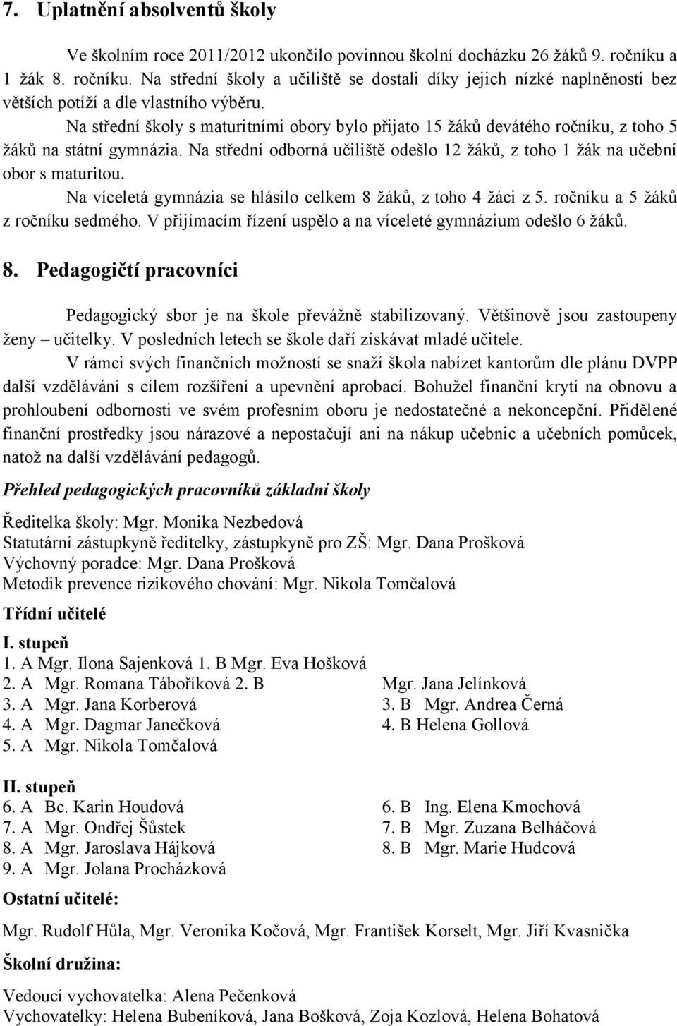 Na střední školy s maturitními obory bylo přijato 15 žáků devátého ročníku, z toho 5 žáků na státní gymnázia. Na střední odborná učiliště odešlo 12 žáků, z toho 1 žák na učební obor s maturitou.