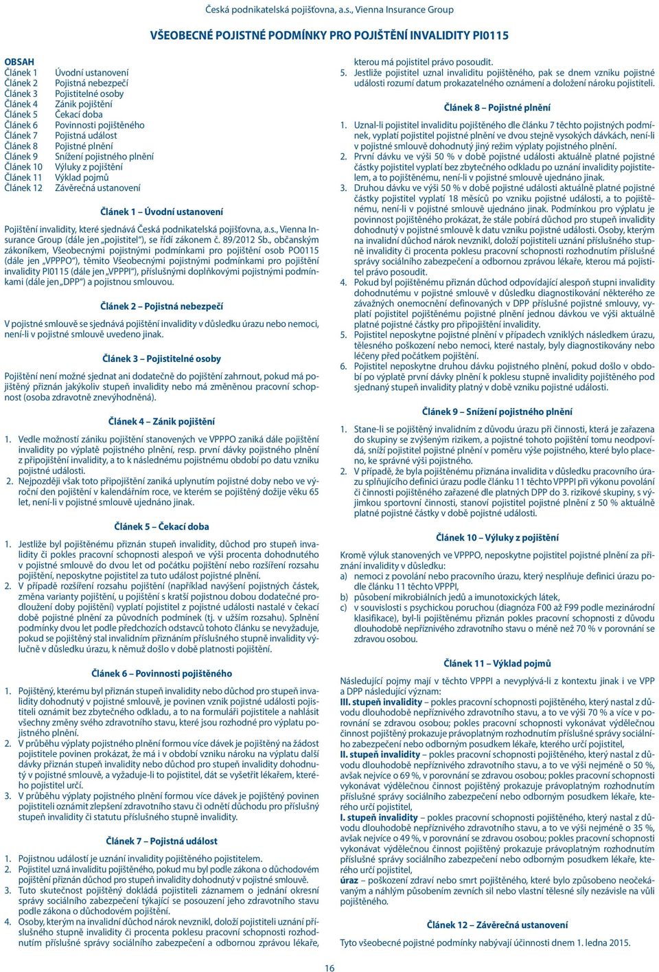 plnění Výluky z pojištění Výklad pojmů Závěrečná ustanovení Článek 1 Úvodní ustanovení Pojištění invalidity, které sjednává Česká podnikatelská pojišťovna, a.s., Vienna Insurance Group (dále jen pojistitel ), se řídí zákonem č.