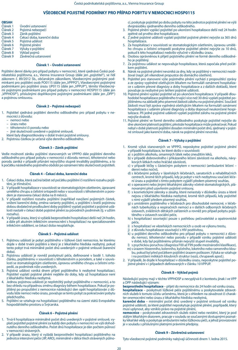 ustanovení Pojištění denní dávky pro případ pobytu v nemocnici, které sjednává Česká podnikatelská pojišťovna, a.s., Vienna Insurance Group (dále jen pojistitel ), se řídí zákonem č. 89/2012 Sb.