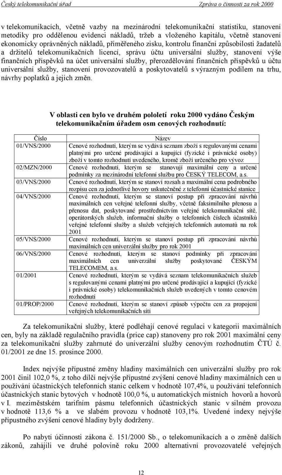 služby, přerozdělování finančních příspěvků u účtu universální služby, stanovení provozovatelů a poskytovatelů s výrazným podílem na trhu, návrhy poplatků a jejich změn.