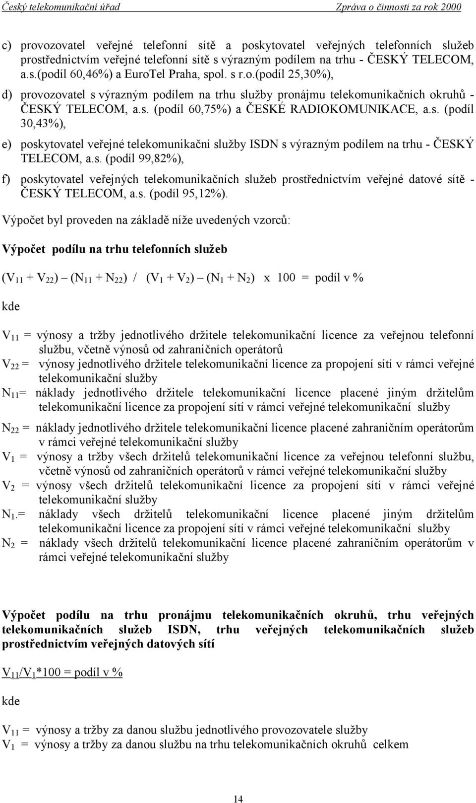 s. (podíl 99,82%), f) poskytovatel veřejných telekomunikačních služeb prostřednictvím veřejné datové sítě - ČESKÝ TELECOM, a.s. (podíl 95,12%).