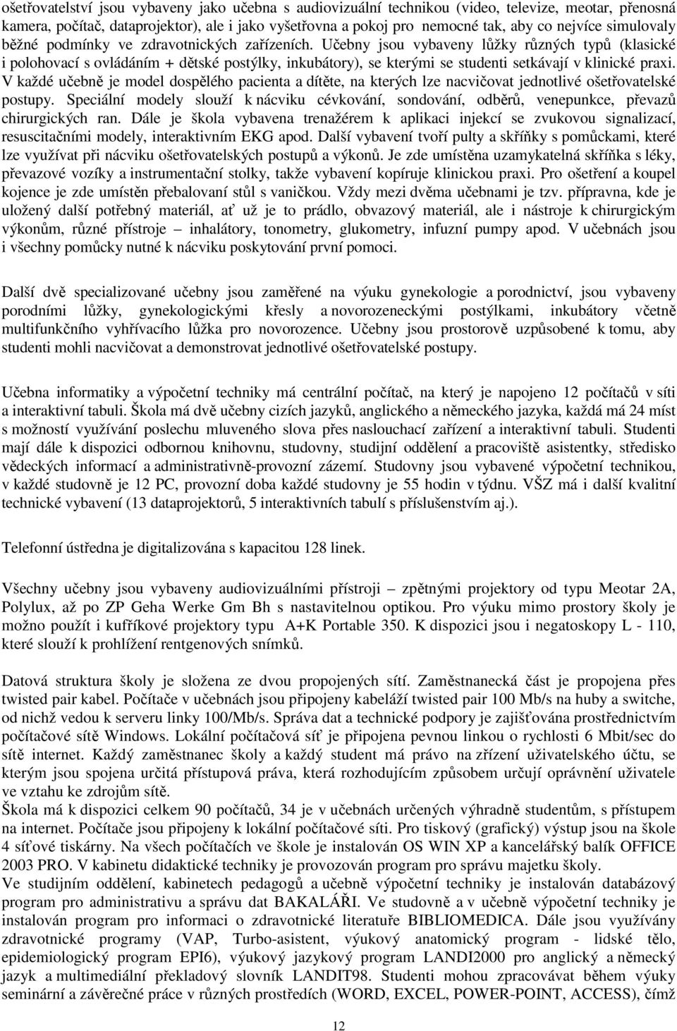 Učebny jsou vybaveny lůžky různých typů (klasické i polohovací s ovládáním + dětské postýlky, inkubátory), se kterými se studenti setkávají v klinické praxi.