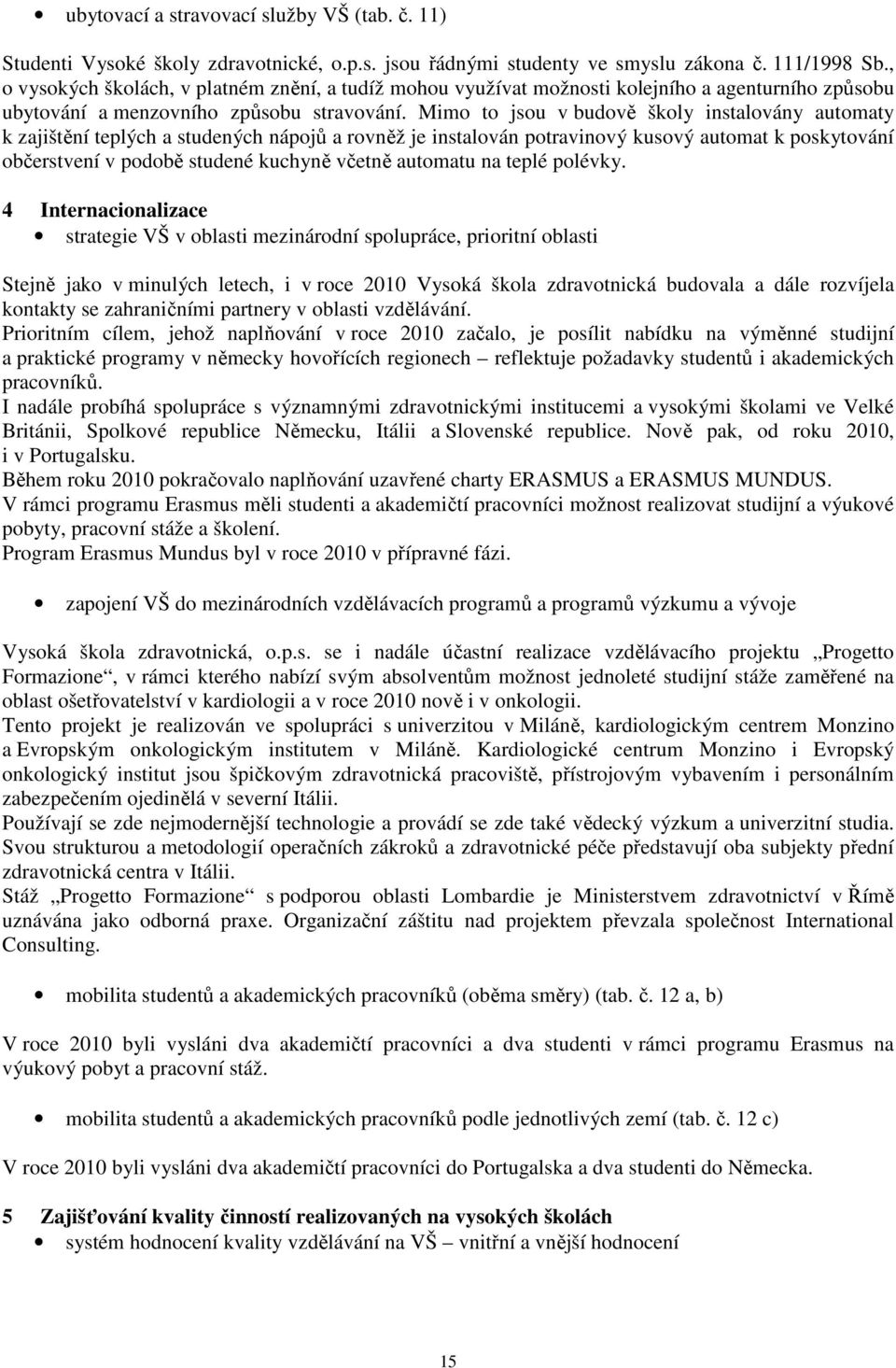 Mimo to jsou v budově školy instalovány automaty k zajištění teplých a studených nápojů a rovněž je instalován potravinový kusový automat k poskytování občerstvení v podobě studené kuchyně včetně