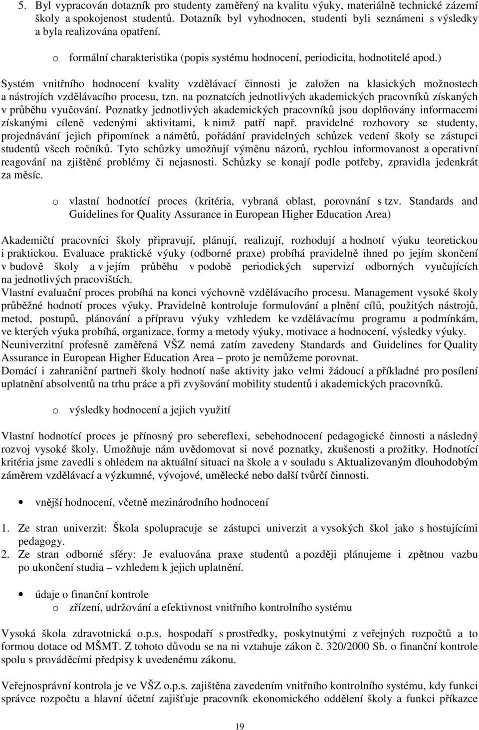 ) Systém vnitřního hodnocení kvality vzdělávací činnosti je založen na klasických možnostech a nástrojích vzdělávacího procesu, tzn.